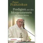 Papst Franziskus Predigten aus den Morgenmessen